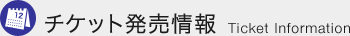 チケット発売情報 Ticket Information